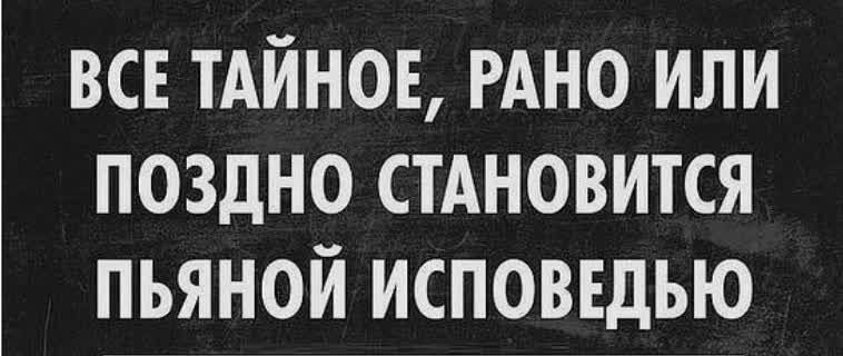 ВСЕ ТАЙНОЕ РАНО или поздно стАновится пьяной исповвдью