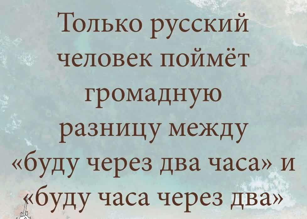 Только русский человек поймёт громадную разницу меЖДу буду через два часа и Ёбуду часа через два