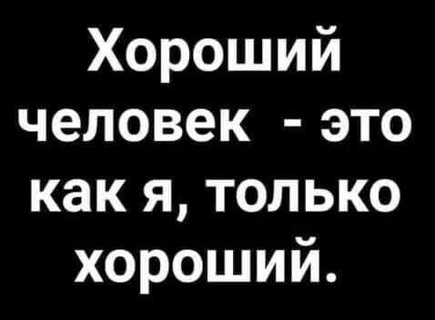 Хороший человек это как я только хороший