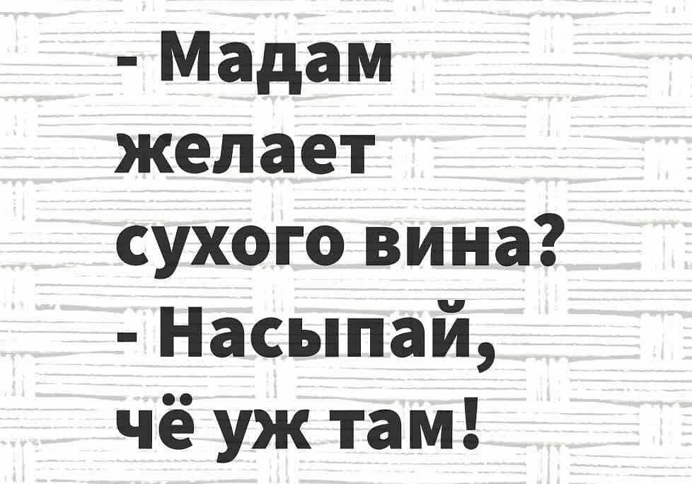 Мадам желает сухого вина Насыпай чё уж там
