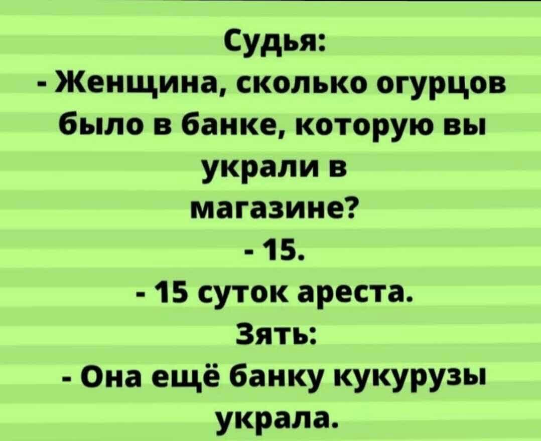 Судья Женщина сколько огурцов было в банке которую вы украли в магазине 15 15 суток ареста Зять Она ещё банку кукурузы украла