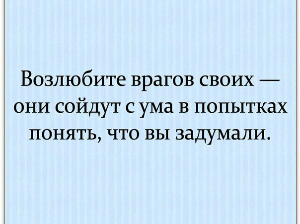 Возлюбите врагов своих ОНИ сойдут с ума в попытках понять что вы задумали