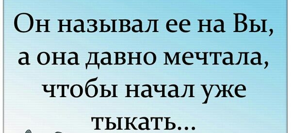 Он называл ее на Вы а она давно мечтала чтобы начал уже тыкать А _