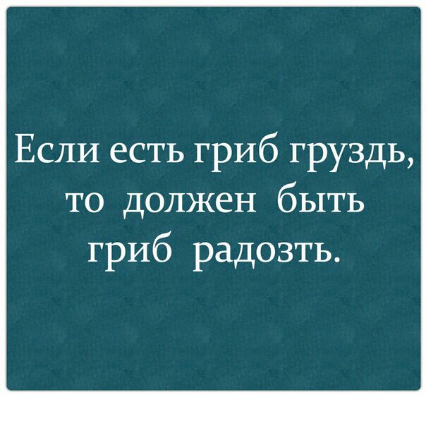 Если есть гриб груздь то должен быть гриб радозть