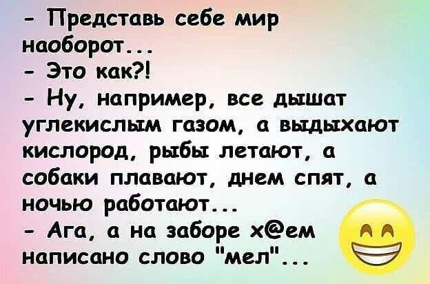 Представь себе мир наоборот Это как Ну например все дышат углекислым газом а выдыхают кислород рыбы летают а собаки плавают днем спят а ночью работают Ага а на заборе хем написано слово мел
