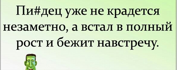 Пидец уже не крадется незаметно а встал в полный рост И бежит навстречу