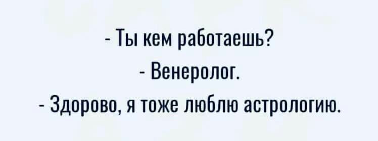 Ты кем работаешь Венеролог Здорово я тоже люблю астрологию