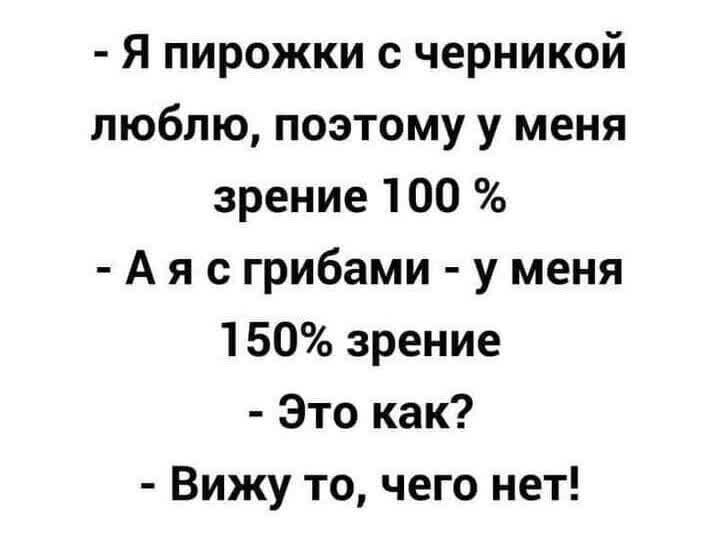 Я пирожки с черникой люблю поэтому у меня зрение 100 А я с грибами у меня 150 зрение Это как Вижу то чего нет