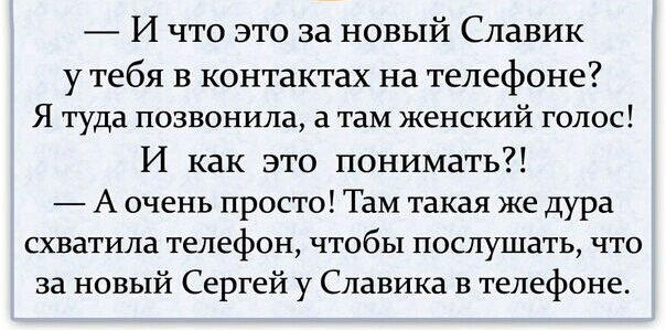 И что это за новый Славик у тебя в контактах на телефоне Я туда позвонила а там женский голос И как это понимать А очень просто Там такая же дура схватила Телефон ЧТОбЬ1 ПОСПУШЗТЬ ЧТО за новый Сергей у Славика в телефоне