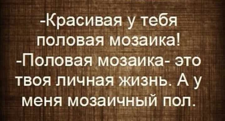 Красивая у тебя половая мозаика Поповаядмо_аика_это твоя личная Жизнь А у меня мозаИчНыдй поп