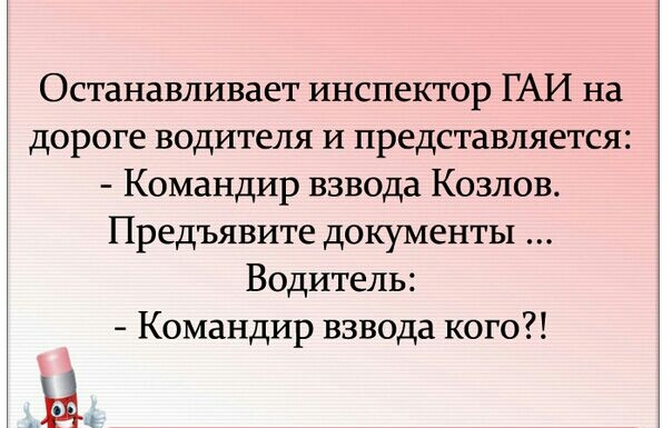 Останавливает инспектор ГАИ на дороге водителя и представляется Командир взвода Козлов Предъявите документы Водитель Командир взвода кого Ы