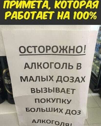 ПРИМЕТА КОТОРАЯ РАБОТАЕТ А 100 ОСТОРОЖНО АЛКОГОЛЬ В МАЛЫХ дозАх ВЫЗЫВАЕТ покупку БОЛЬШИХ доз АЛКОГЛ
