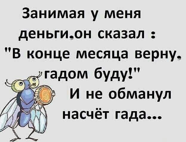 Занимая у меня деньгион сказал В конце месяца верну И не обманул насчёт гада