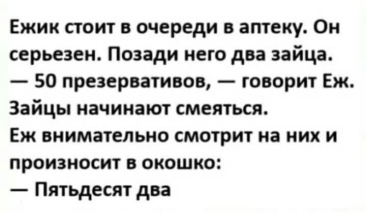Ежик стоит в очереди в аптеку Он серьезен Позади него два зайца 50 презервативов говорит Еж Зайцы начинают смеяться Еж внимательно смотрит на них и произносит в окошко Пятьдесят два