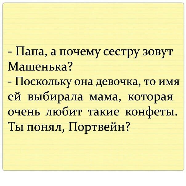 Папа а почему сестру зовут Машенька ПОСКОЛЬКУ она девочка ТО ИМЯ ей выбирала мама которая очень любит такие конфеты ТЫ понял Портвейн