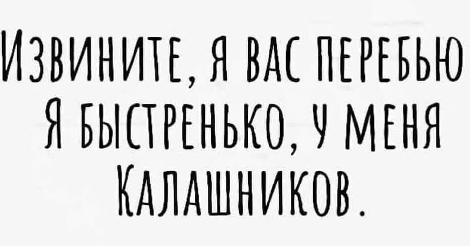 ИЗВИНИТЫ ВАС ПЕРЕБЬЮ ЯБЫПРЕНЬКО Ч МЕНЯ КАЛАШНИКОВ
