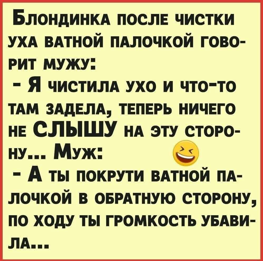 Блондинкд после чистки УХА ВАТНОЙ ПАЛОЧКОЙ гово рит мужу Я чистилд ухо и что то ТАМ зддвлд твпврь ничего нв СПЫШУ НА эту сторо ну Муж А ты покрути ВАТНОЙ пд лочкой в ОБРАТНУЮ сторону по ходу ты громкость УБАВИ ЛА