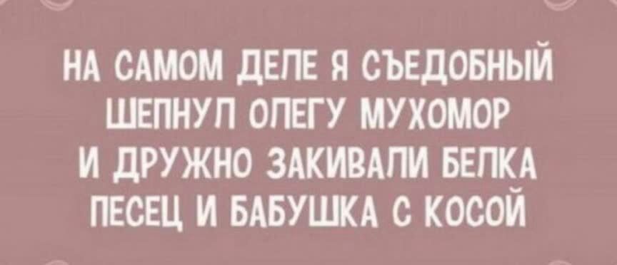 НА сАмом деле я съвдовный шепнул опвгу мухомор и дружно ЗАКИВАПИ ввпк_А пвсвц и БАБУШКА с косои
