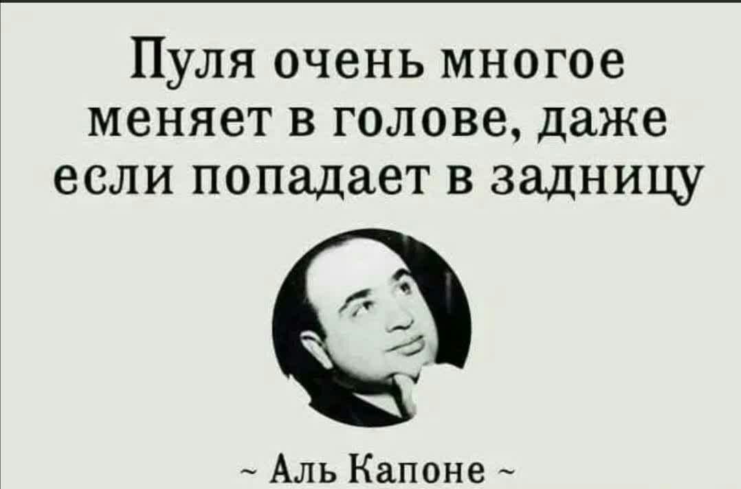 Пуля очень многое меняет в голове даже если попадает в задницу _ Аль Капоне