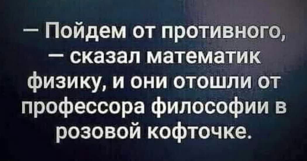 Пойдем от противного сказал математик физику и они отошли от профессора философии в розовой кофточке
