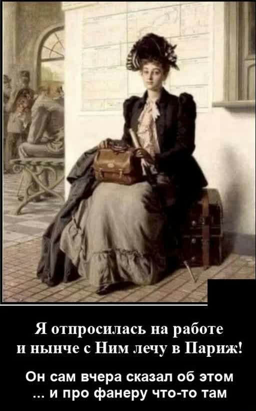 Я отпросилась на работе и нынче с Ним лечу в Париж Он сам вчера сказал об этом и про фанеру что то там