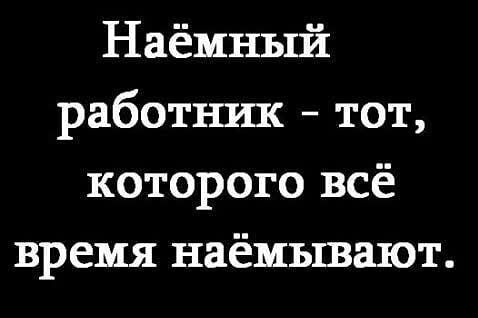 Наёмный работник тот которого всё время наёмывают