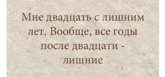 Мне двадцать с лишним лет Вообще все годы после двадцати лишние