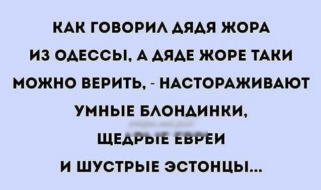 КАК ГОВОРИА АЯАЯ ЖОРА ИЗ ОАЕССЫ А АЯАЕ ЖОРЕ ТАКИ МОЖНО ВЕРИТЬ НАСТОРАЖИВАЮТ УМНЫЕ БАОНАИНКИ ЩЕАРЫЕ ЕВРЕИ И ШУСТРЫЕ ЭСТОНЦЫ