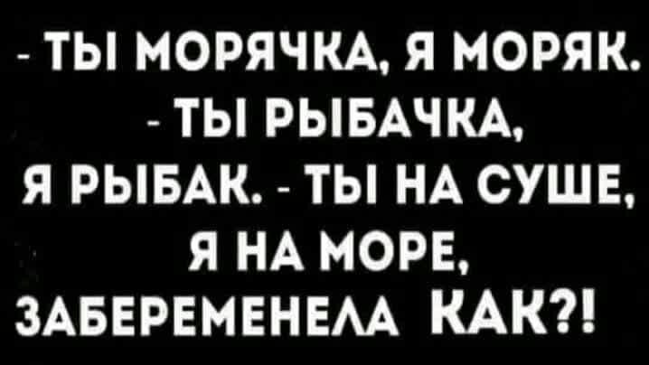 ТЫ МОРЯЧКА Я МОРЯК ТЫ РЫБАЧКА Я РЫБАК ТЫ НА СУШЕ Я НА МОРЕ ЗАБЕРЕМЕНЕАА КАК