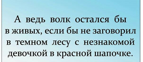 А ведь волк остался бы в живых если бы не заговорил в темном лесу с незнакомой девочкой в красной шапочке