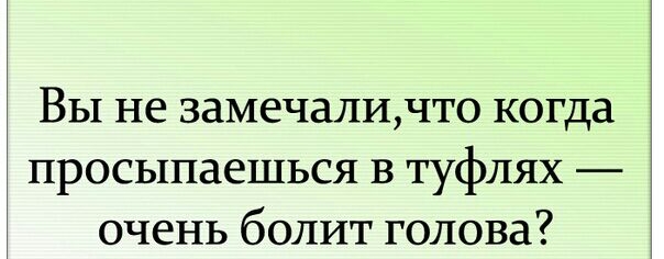 Вы не замечаличто когда просыпаешься в туфлях очень болит голова