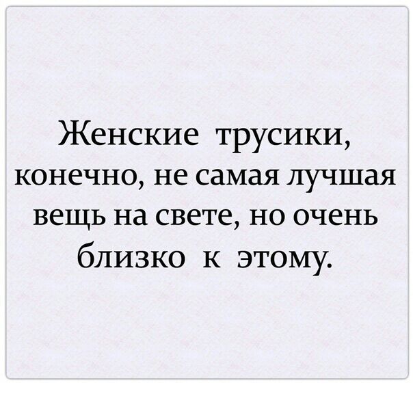 Женские трусики конечно не самая лучшая вещь на свете но очень близко к этому