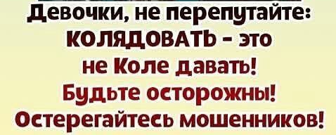 даним не перепутайте КОЛЯДОВАТЬ это не Коле давать Будьте осторожны Остерегайтесь мошенников
