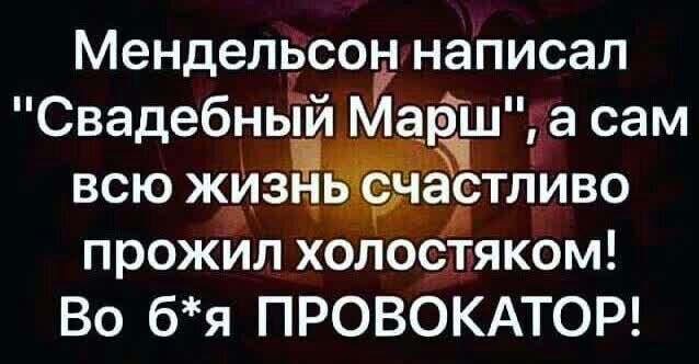 Менделёсон написал СвадебньТй Маршта сам ВСЮ ЖИЗН ьечаЕтлЁйво прожил холостяком Во бя ПРОВОКАТОР