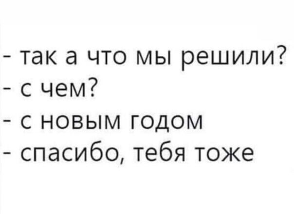 так а что мы решили с чем с новым годом спасибо тебя тоже