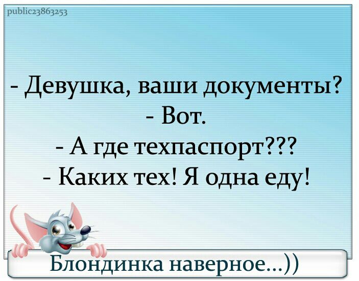 ПпЬигцёбрзц Девушка ваши документы Вот А где техпаспорт Каких тех Я одна еду 353 Блондинка наверное