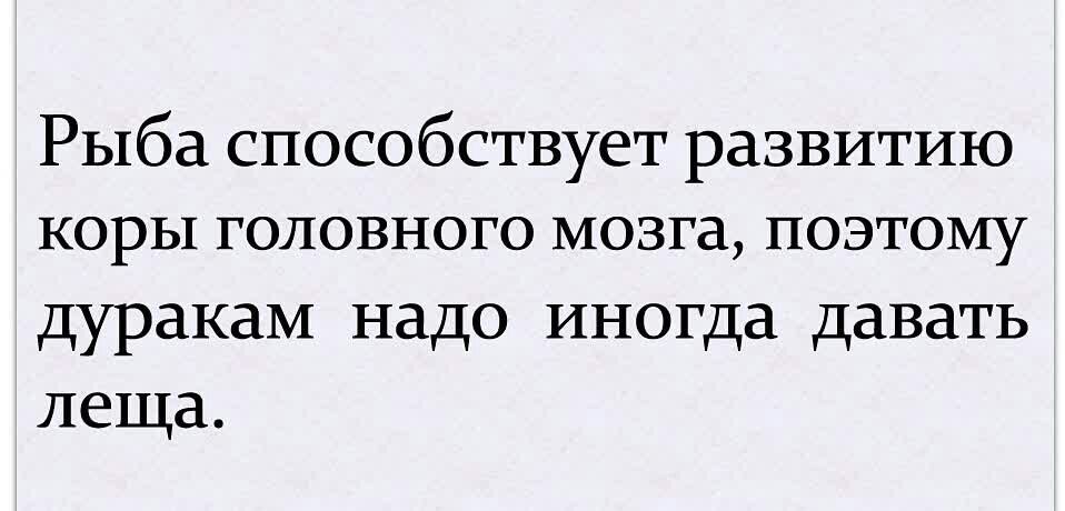 Рыба способствует развитию коры головного мозга поэтому дуракам надо иногда давать леща