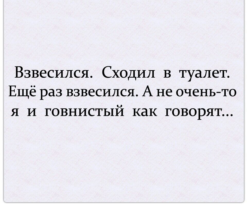 Взвесился Сходил В туалет Ещё раз взвесился А не очень то Я И ГОВНИСТЬ1Й КдК ГОВОРЯТ