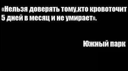 Нельзя доверять тощим кровоточит 5 дней в месяц и не шипит