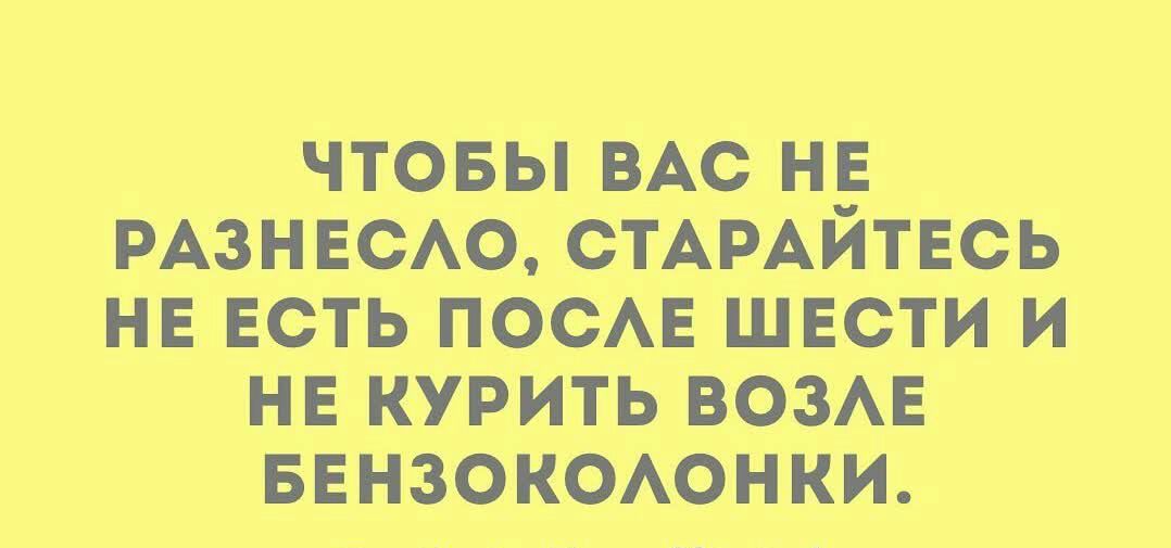 ЧТОБЫ ВАС НЕ РАЗНЕСАОд СТАРАИТЕСЬ НЕ ЕСТЬ ПОСАЕ ШЕСТИ И НЕ КУРИТЬ ВОЗАЕ БЕНЗОКОАОНКИ