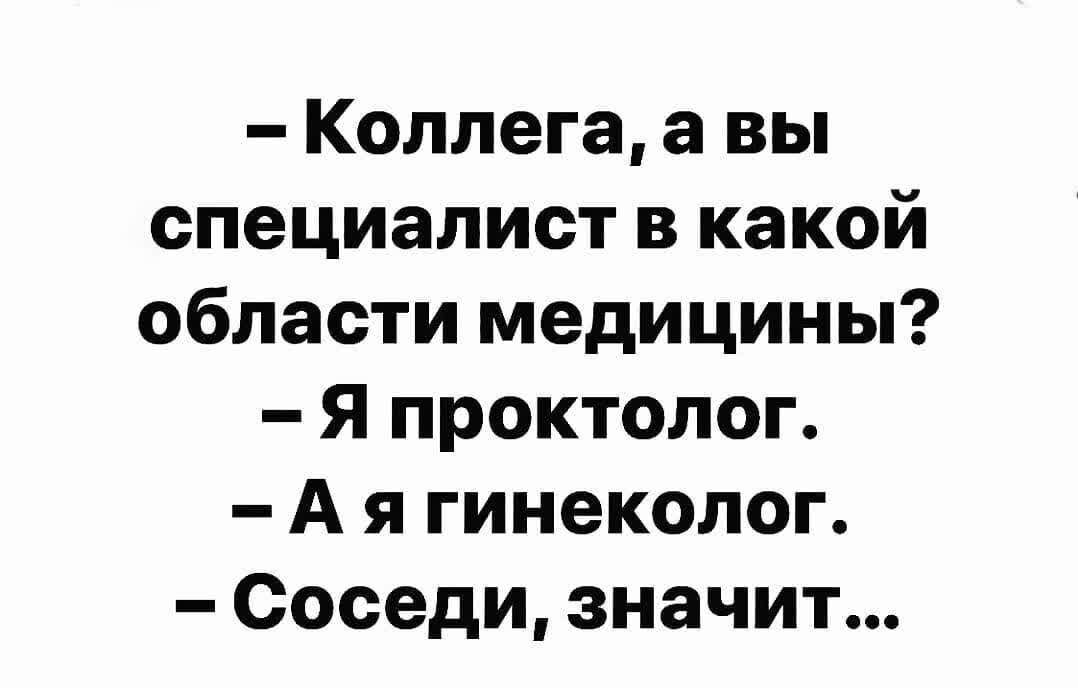 Коллега а вы специалист в какой области медицины Я проктолог А я гинеколог Соседи значит
