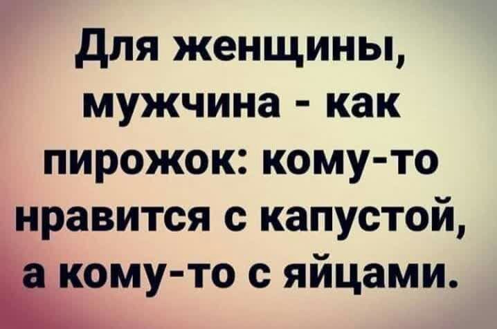 для женщины мужчина как пирожок кому то нравится с капустой кому то с яйцами