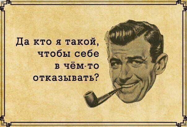 Да кто я такой чтобы себе в чём_то отказывать