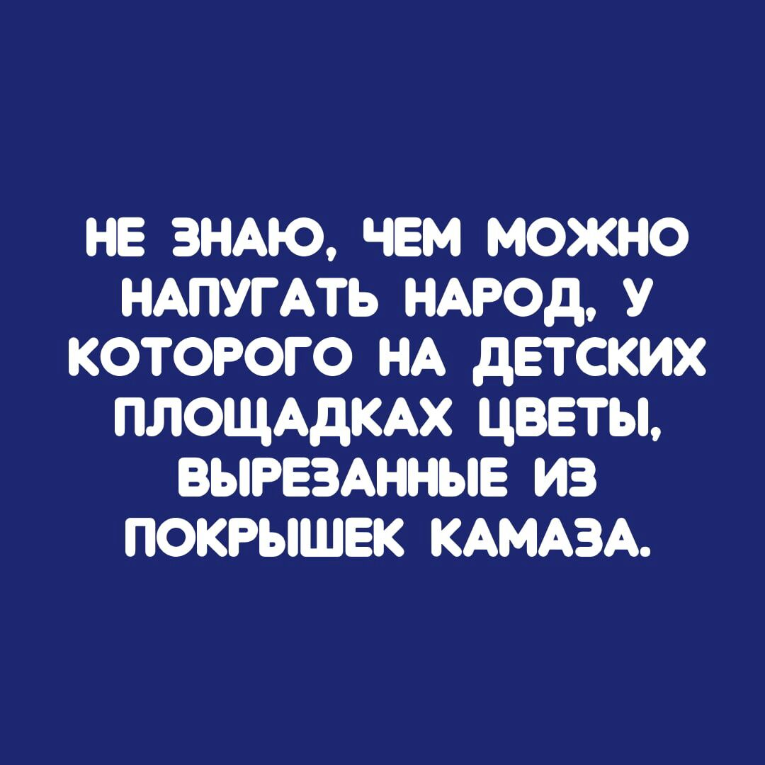 не знАю чем можно НАПУГАТЬ нмюд у которого НА детских ПЛОЩАДКАХ цветы вырвзднныв из покрышек КАМАЗА