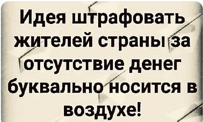 Идея штрафовать жителей страныгза отсутствие денег буквальноносится в воздухе
