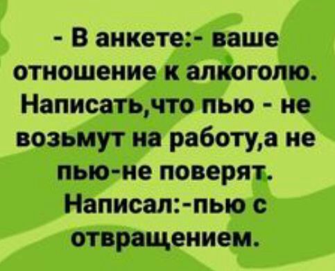 В аикете ваше отношение к атіогото Написатьчто пью не возьмут на работуа не пью ие поверят Написал пью отвращением