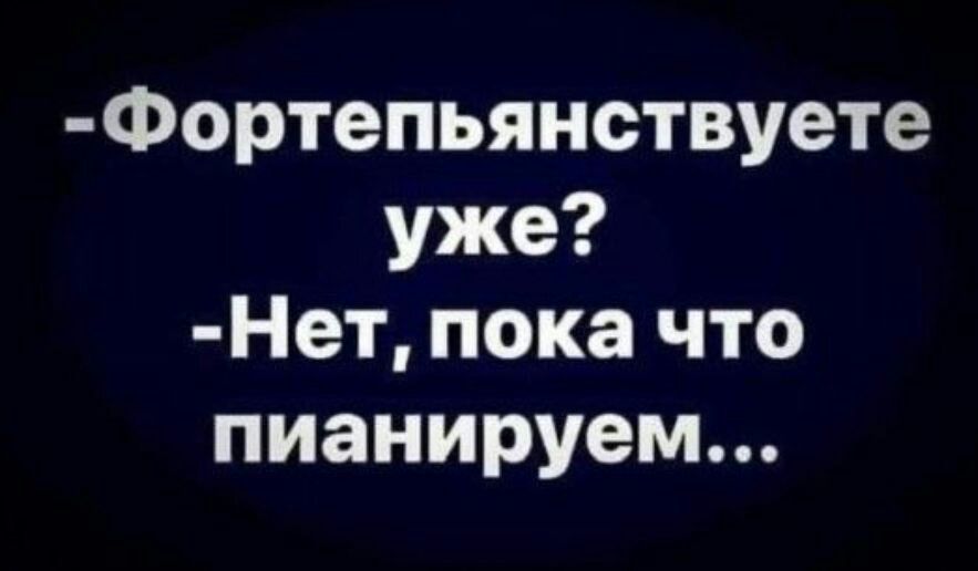 Фортепьянствуете уже Нет пока что пианируем