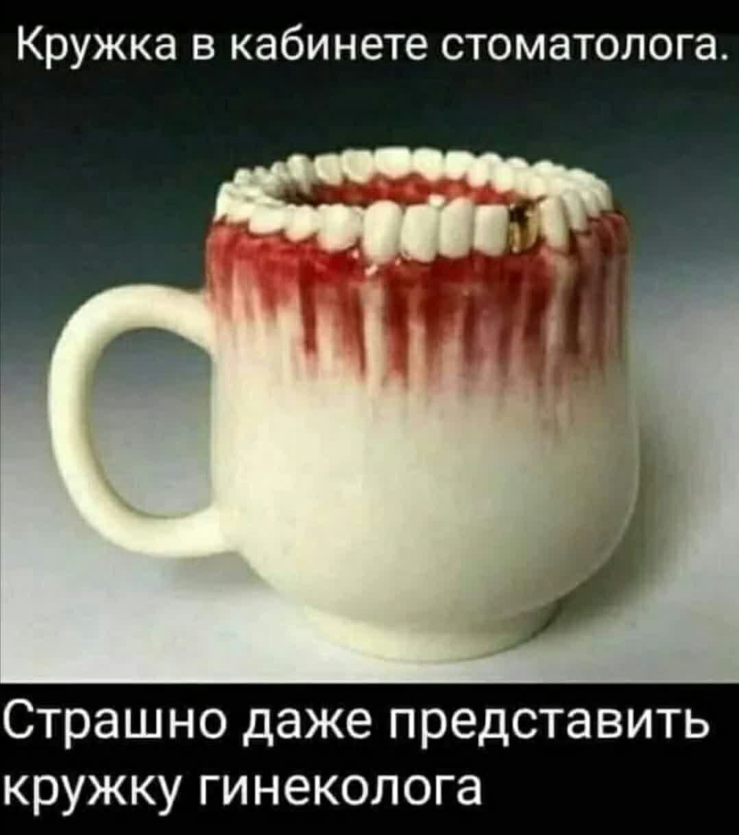 Кружка в кабинете стоматолога Страшно даже представить кружку гинеколога
