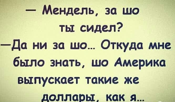 Ё Мендель за шо ть1 сидел да ни за шо Откуда мне было знать шо Америка выпускает такие же _ доллары как я _