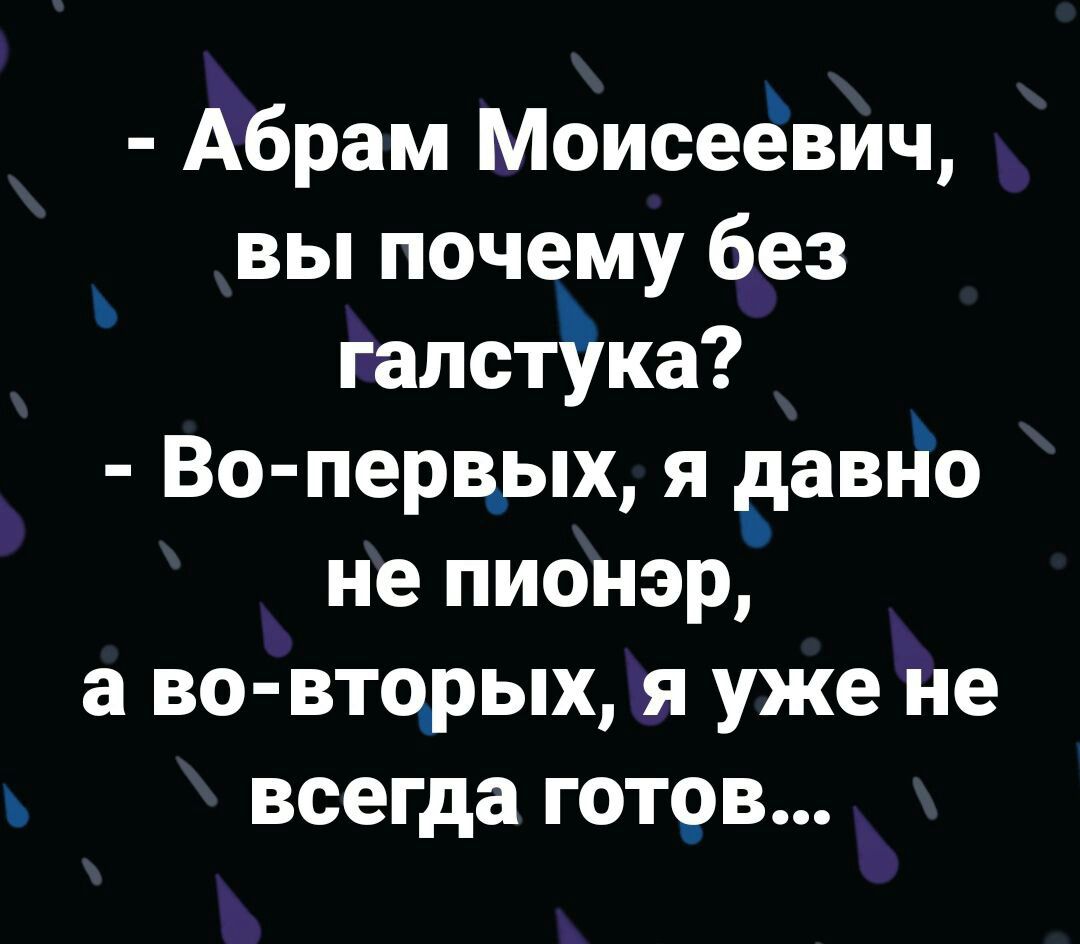 Абрам Моисеёвич вы почему без галстука Во перв_ых я даш Ёе не пионэр а во вторых я уже не всегда готрв